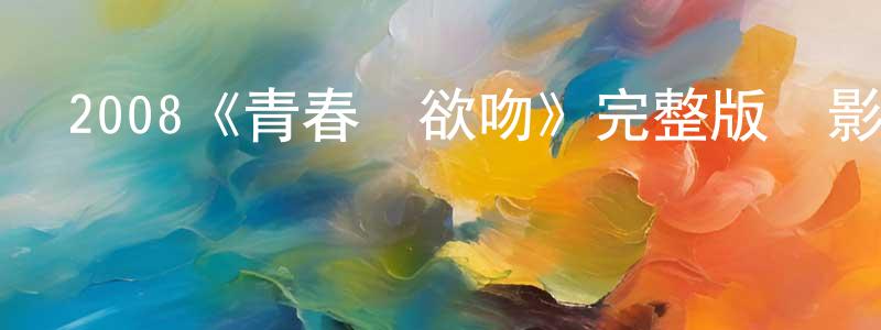 2008《青春愛欲吻》完整版電影/在線觀看/百度云-美劇天堂 常紅艷的blog
